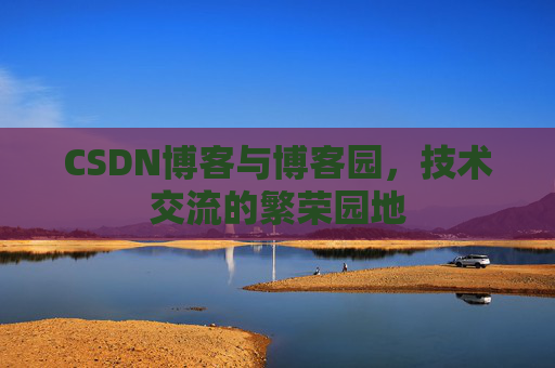 CSDN博客与博客园，技术交流的繁荣园地